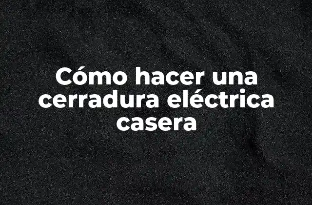 Cómo Hacer una Cerradura Eléctrica Casera