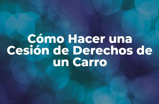 Cómo Hacer una Cesión de Derechos de un Carro