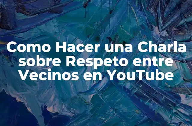 Como Hacer una Charla sobre Respeto entre Vecinos en Youtube