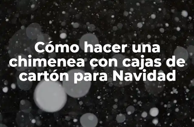 Cómo Hacer una Chimenea con Cajas de Cartón para Navidad