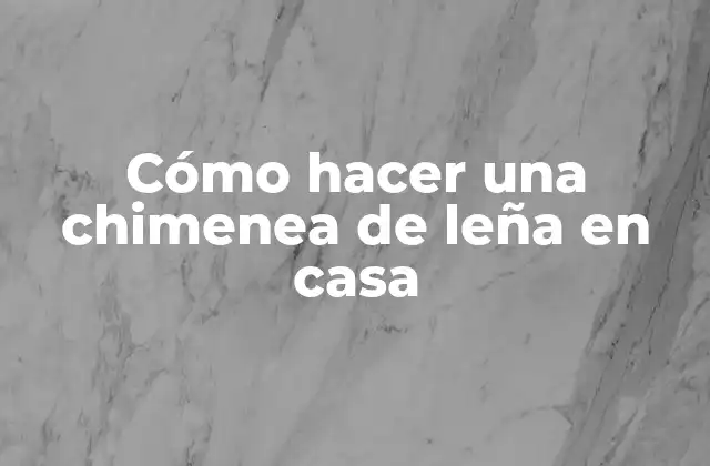 Cómo Hacer una Chimenea de Leña en Casa