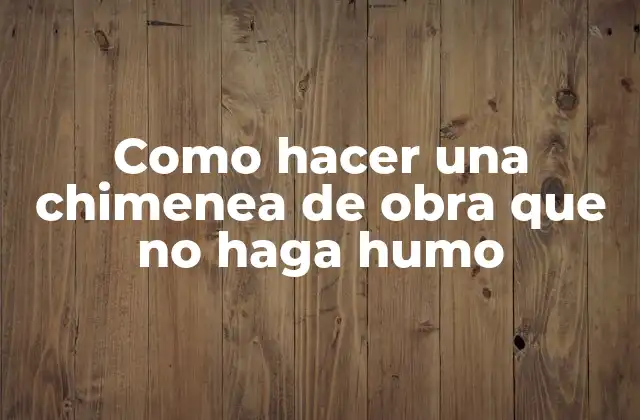 Como Hacer una Chimenea de Obra que No Haga Humo