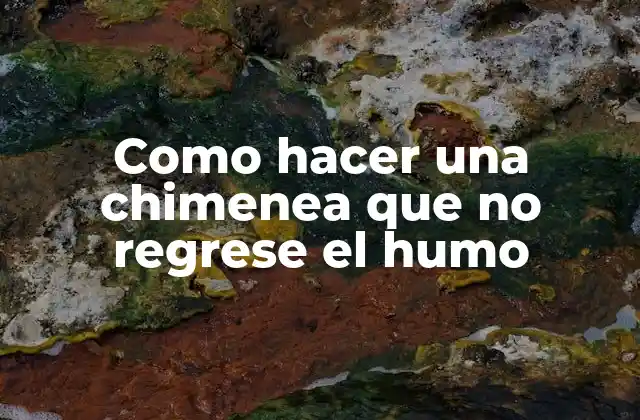 Como Hacer una Chimenea que No Regrese el Humo