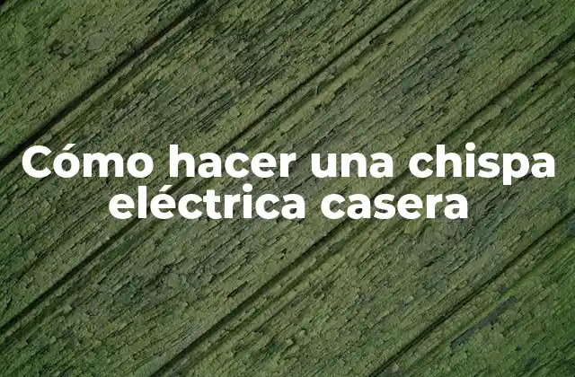 Cómo Hacer una Chispa Eléctrica Casera