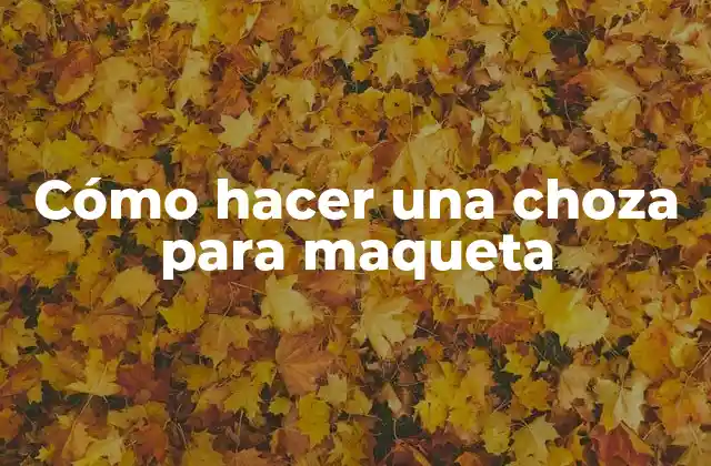 ¿Qué es una choza para maqueta y para qué sirve?