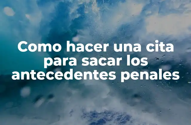 Como Hacer una Cita para Sacar los Antecedentes Penales
