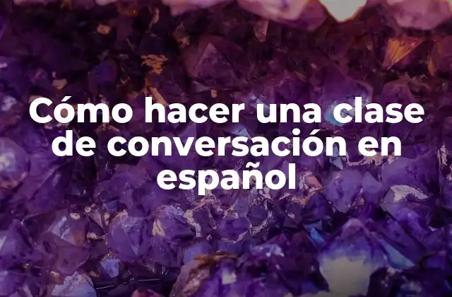 Cómo Hacer una Clase de Conversación en Español