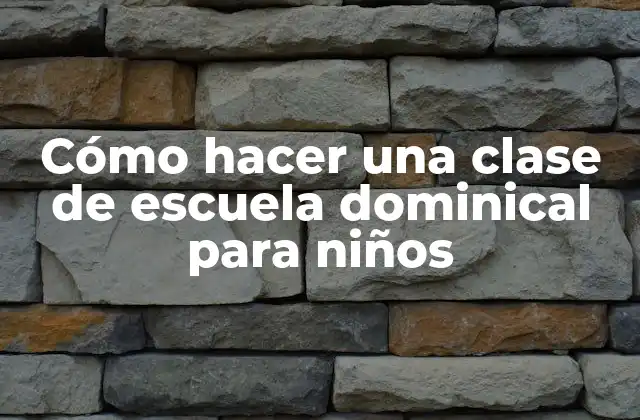 Cómo Hacer una Clase de Escuela Dominical para Niños