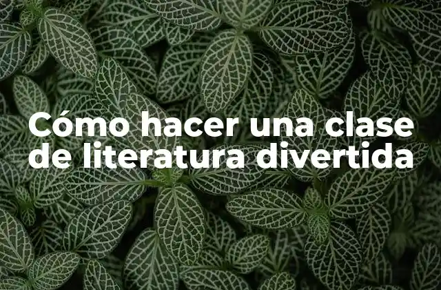 Cómo Hacer una Clase de Literatura Divertida