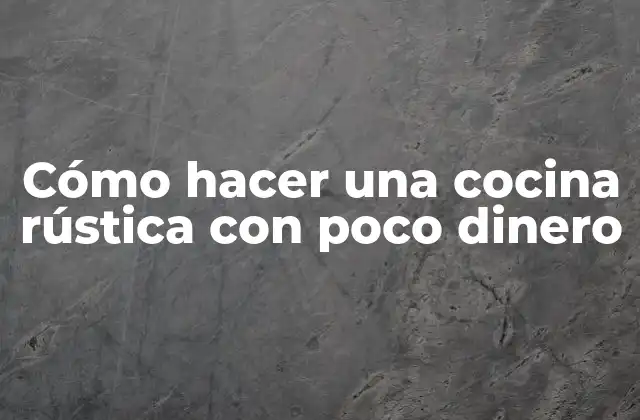 Cómo Hacer una Cocina Rústica con Poco Dinero