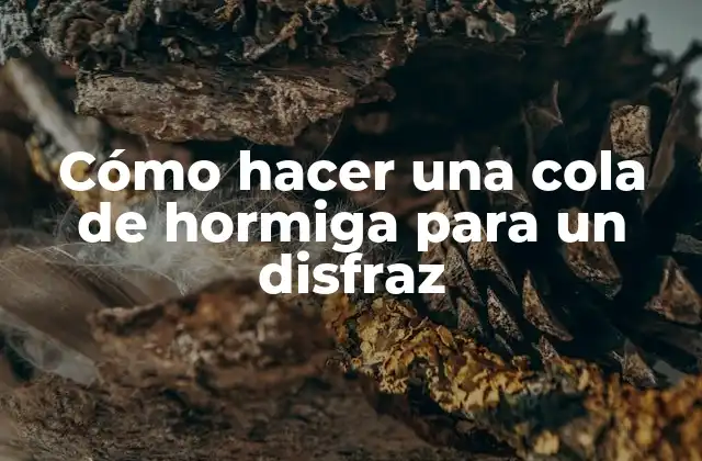 ¿Qué es una cola de hormiga y para qué sirve en un disfraz?