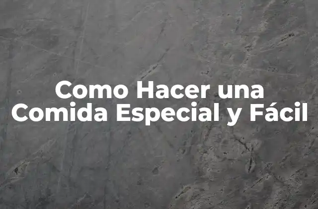 Como Hacer una Comida Especial y Fácil