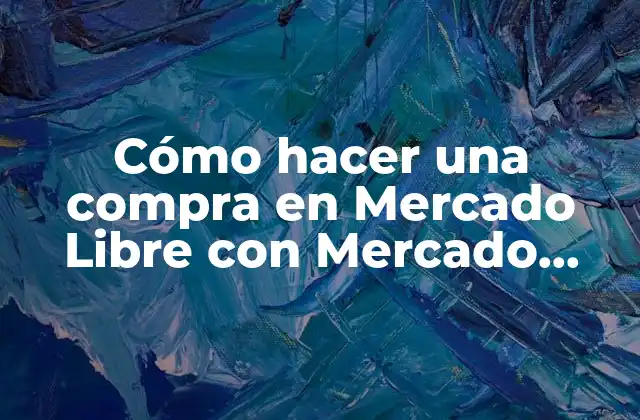 Cómo Hacer una Compra en Mercado Libre con Mercado Pago
