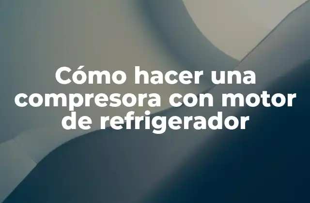 Cómo Hacer una Compresora con Motor de Refrigerador