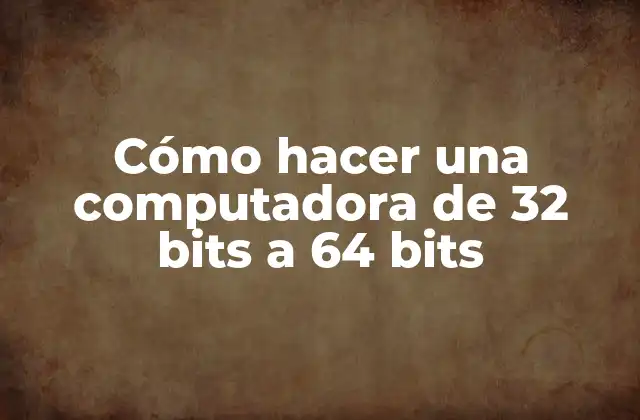Cómo Hacer una Computadora de 32 Bits a 64 Bits