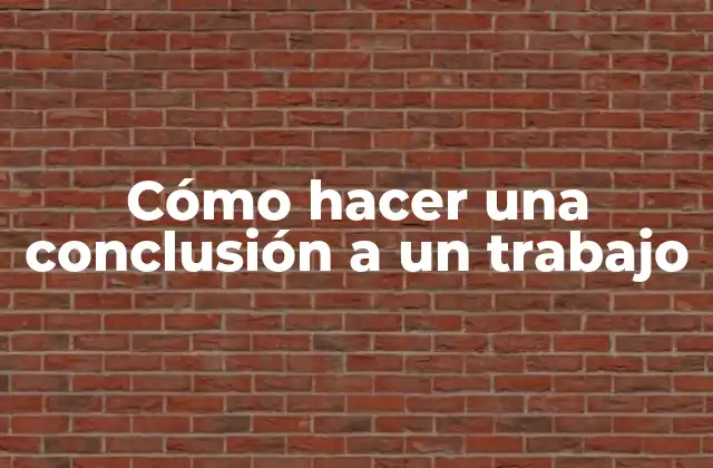 Cómo Hacer una Conclusión a un Trabajo