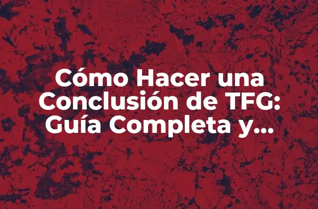 Cómo Hacer una Conclusión de Tfg: Guía Completa y Detallada 2 ¿Qué es una Conclusión de TFG y Cuál es su Objetivo?