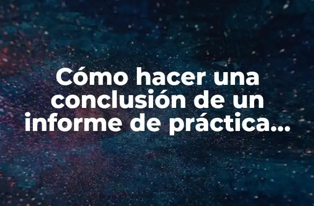 Cómo Hacer una Conclusión de un Informe de Práctica Profesional