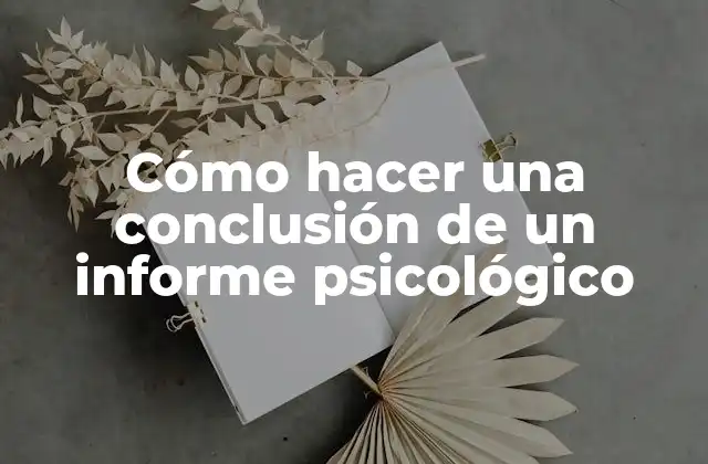 Cómo Hacer una Conclusión de un Informe Psicológico