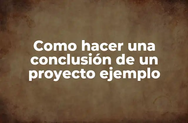 Como Hacer una Conclusión de un Proyecto Ejemplo