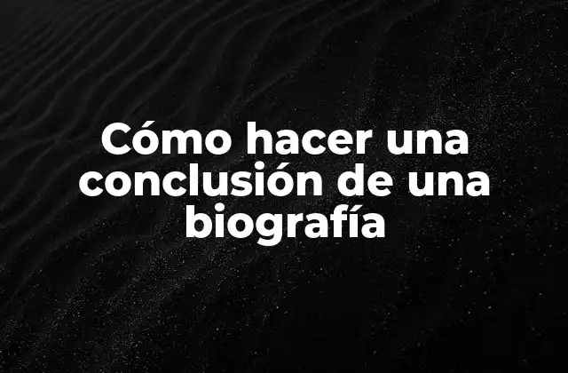 Cómo Hacer una Conclusión de una Biografía