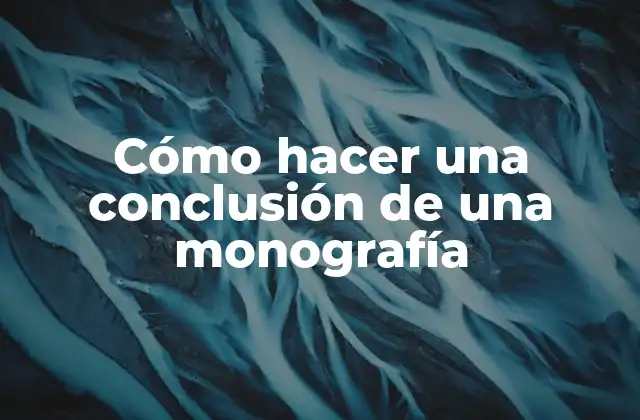 Cómo Hacer una Conclusión de una Monografía