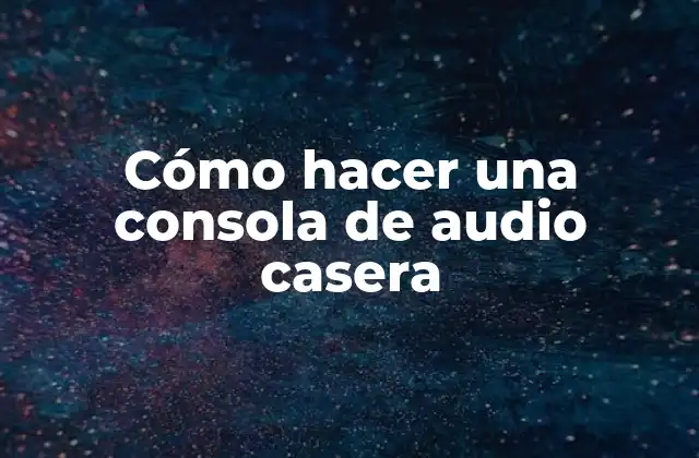 ¿Qué es una consola de audio casera y para qué sirve?