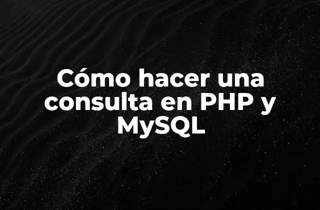 Cómo Hacer una Consulta en Php y Mysql