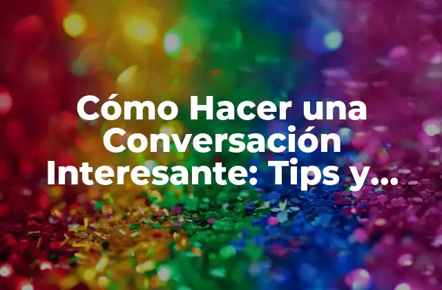 Cómo Hacer una Conversación Interesante: Tips y Estrategias para Impresionar