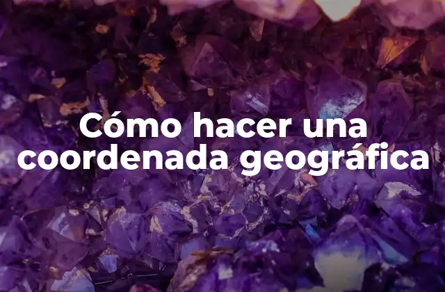 Cómo Hacer una Coordenada Geográfica