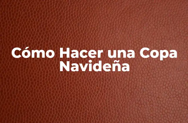 Cómo Hacer una Copa Navideña 2 ¿Qué es una Copa Navideña y para Qué Sirve?