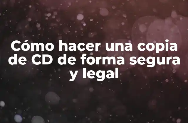 Cómo Hacer una Copia de Cd de Forma Segura y Legal