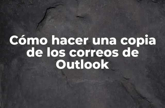 Cómo Hacer una Copia de los Correos de Outlook