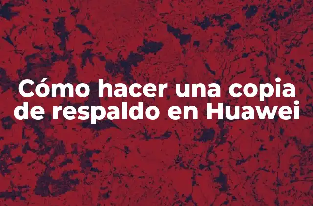Cómo Hacer una Copia de Respaldo en Huawei