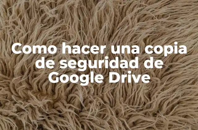 Como Hacer una Copia de Seguridad de Google Drive