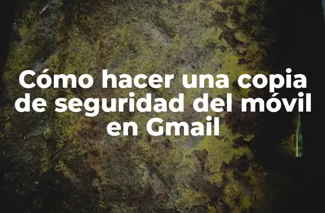 Cómo Hacer una Copia de Seguridad Del Móvil en Gmail
