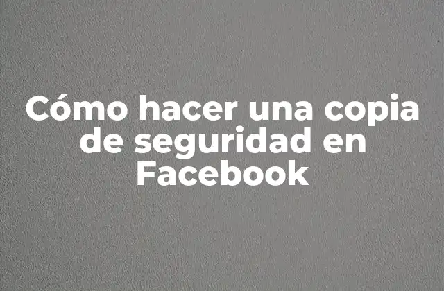 Cómo hacer una copia de seguridad en Facebook