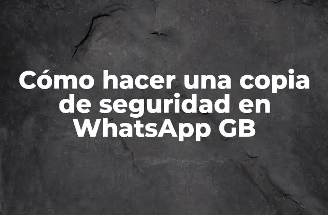 Cómo Hacer una Copia de Seguridad en Whatsapp Gb