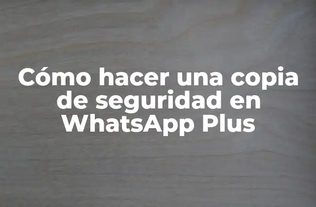 Cómo Hacer una Copia de Seguridad en Whatsapp Plus