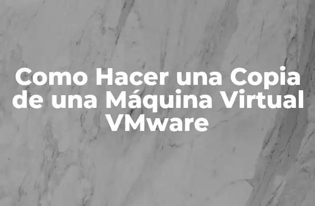 Como Hacer una Copia de una Máquina Virtual Vmware