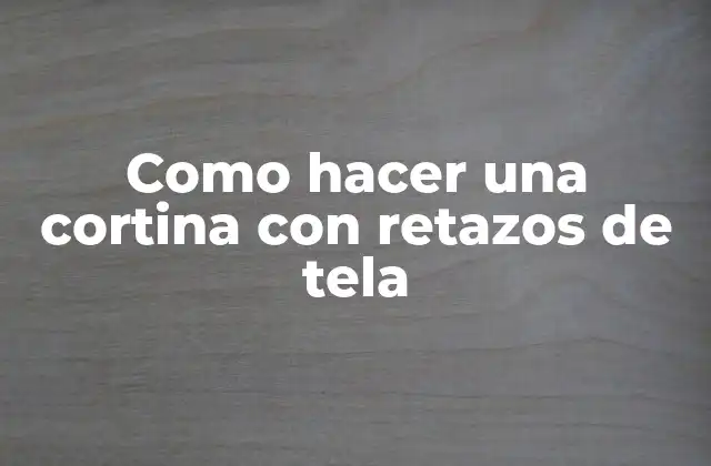 Como Hacer una Cortina con Retazos de Tela 2 ¿Qué es una cortina con retazos de tela y para qué sirve?