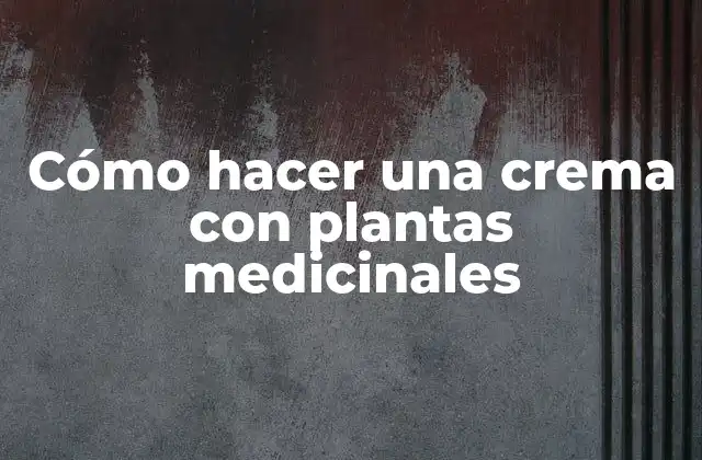 Cómo Hacer una Crema con Plantas Medicinales