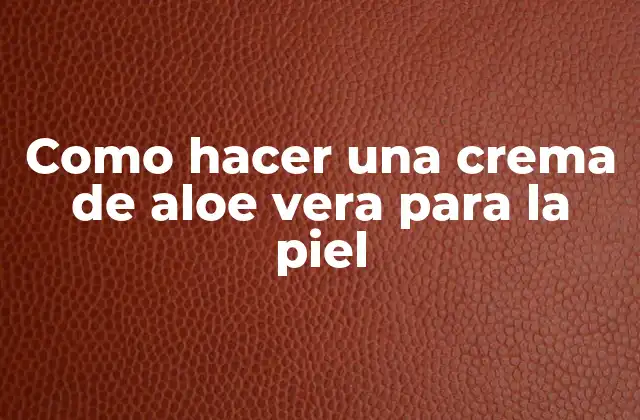 Como Hacer una Crema de Aloe Vera para la Piel