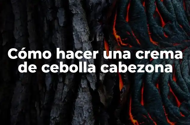 Cómo Hacer una Crema de Cebolla Cabezona