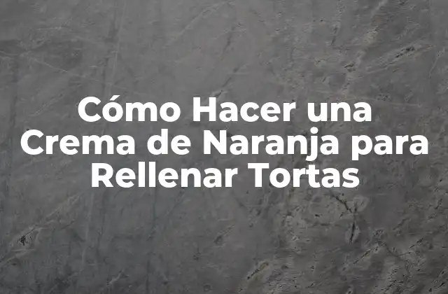 Cómo Hacer una Crema de Naranja para Rellenar Tortas