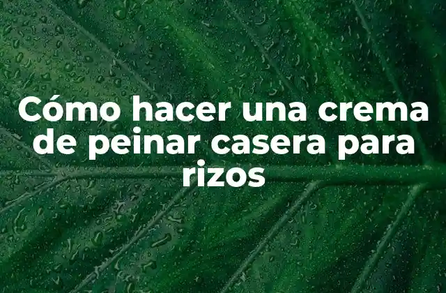 Cómo Hacer una Crema de Peinar Casera para Rizos