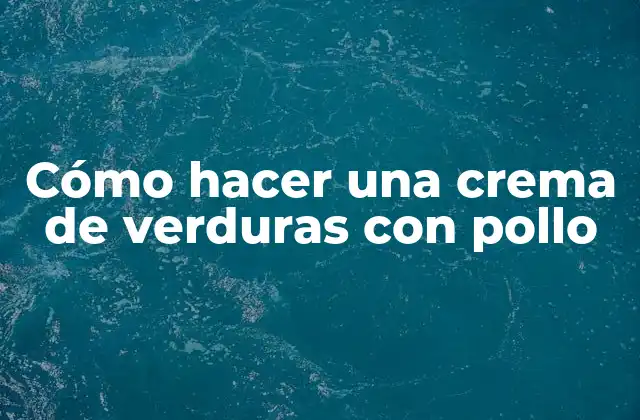 Cómo Hacer una Crema de Verduras con Pollo
