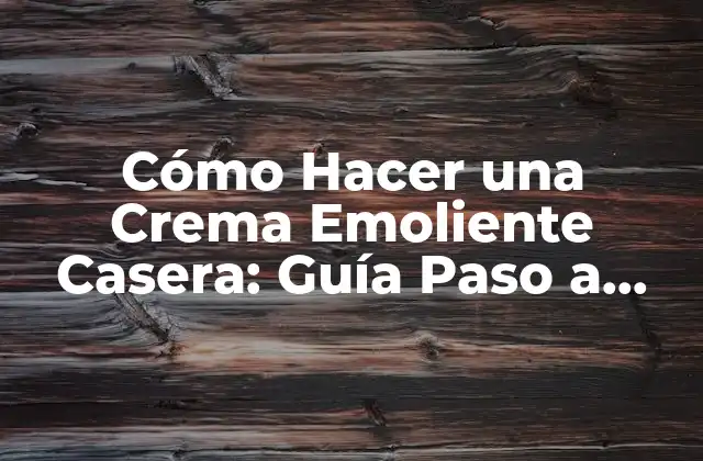 Cómo Hacer una Crema Emoliente Casera: Guía Paso a Paso