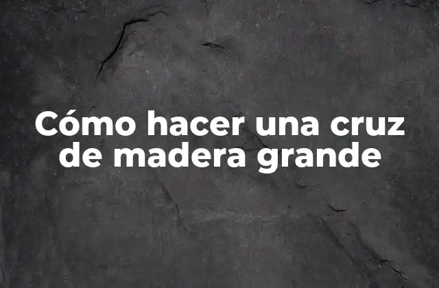 Cómo Hacer una Cruz de Madera Grande