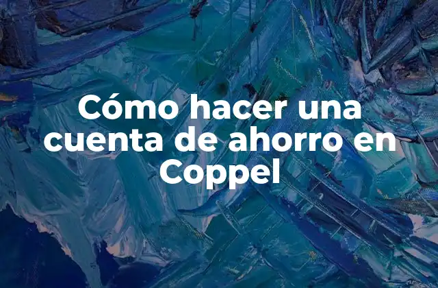 Cómo Hacer una Cuenta de Ahorro en Coppel